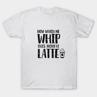 Now Watch Me Whip This Nonfat Latte T-Shirt